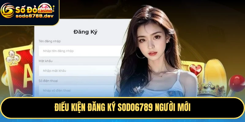 Đăng Ký Sodo6789 Nhanh Chóng, Nhận Ngay ưu Đãi Hấp Dẫn 1 Điều kiện đăng ký Sodo6789 người mới