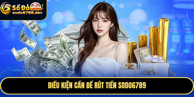 Rút Tiền Sodo6789 Nhanh Chóng, An Toàn – Hướng Dẫn Chi Tiết 1 Điều kiện cần để rút tiền Sodo6789